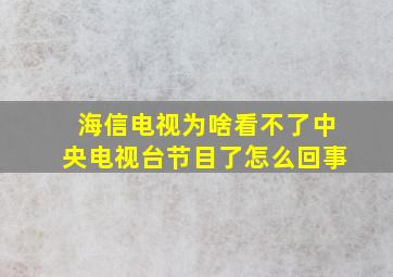 海信电视为啥看不了中央电视台节目了怎么回事