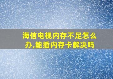 海信电视内存不足怎么办,能插内存卡解决吗