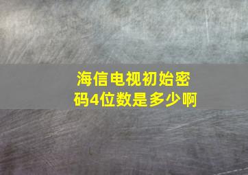 海信电视初始密码4位数是多少啊