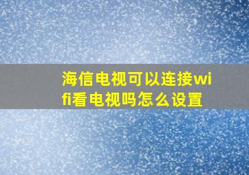 海信电视可以连接wifi看电视吗怎么设置