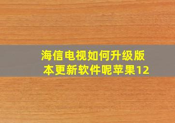 海信电视如何升级版本更新软件呢苹果12