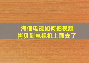 海信电视如何把视频拷贝到电视机上面去了