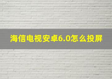 海信电视安卓6.0怎么投屏