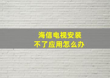 海信电视安装不了应用怎么办