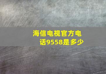 海信电视官方电话9558是多少