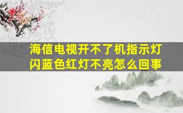 海信电视开不了机指示灯闪蓝色红灯不亮怎么回事