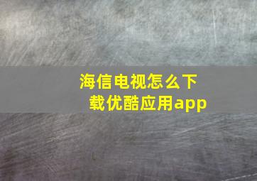 海信电视怎么下载优酷应用app