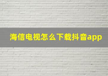 海信电视怎么下载抖音app