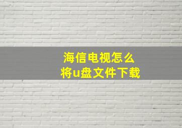 海信电视怎么将u盘文件下载