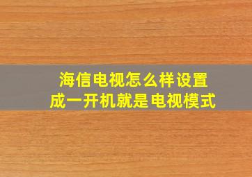 海信电视怎么样设置成一开机就是电视模式