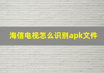 海信电视怎么识别apk文件