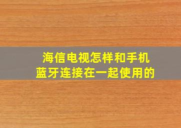 海信电视怎样和手机蓝牙连接在一起使用的