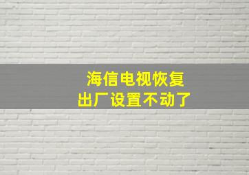 海信电视恢复出厂设置不动了