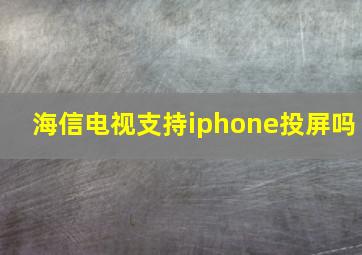 海信电视支持iphone投屏吗