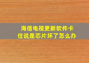 海信电视更新软件卡住说是芯片坏了怎么办