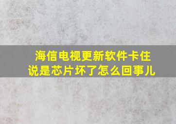 海信电视更新软件卡住说是芯片坏了怎么回事儿