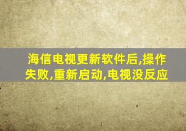 海信电视更新软件后,操作失败,重新启动,电视没反应