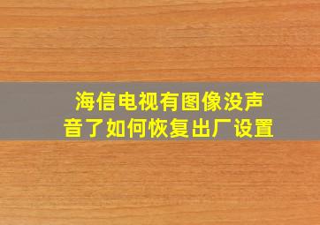 海信电视有图像没声音了如何恢复出厂设置