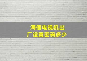 海信电视机出厂设置密码多少