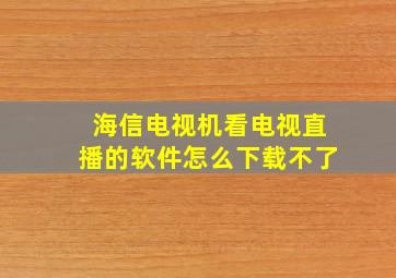 海信电视机看电视直播的软件怎么下载不了