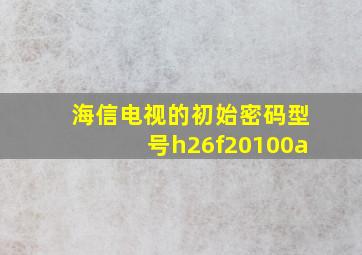 海信电视的初始密码型号h26f20100a