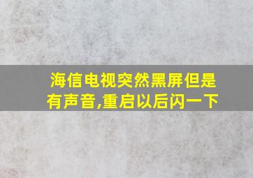 海信电视突然黑屏但是有声音,重启以后闪一下