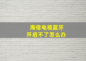 海信电视蓝牙开启不了怎么办