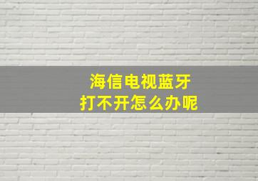 海信电视蓝牙打不开怎么办呢