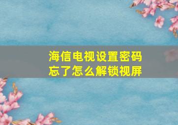 海信电视设置密码忘了怎么解锁视屏