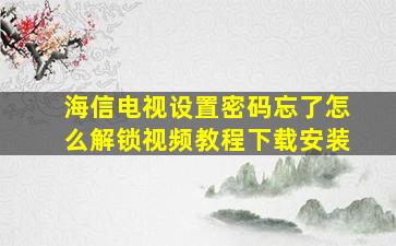 海信电视设置密码忘了怎么解锁视频教程下载安装