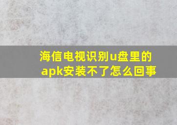 海信电视识别u盘里的apk安装不了怎么回事