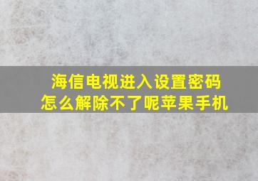 海信电视进入设置密码怎么解除不了呢苹果手机