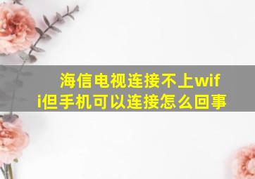 海信电视连接不上wifi但手机可以连接怎么回事