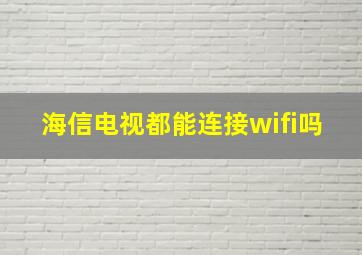 海信电视都能连接wifi吗