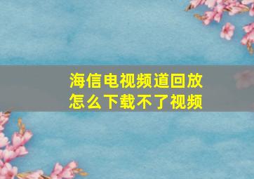 海信电视频道回放怎么下载不了视频