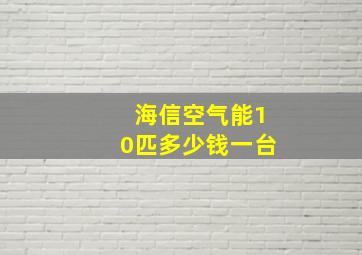 海信空气能10匹多少钱一台