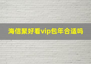 海信聚好看vip包年合适吗