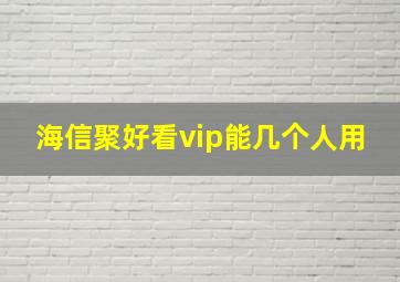 海信聚好看vip能几个人用