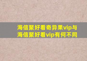 海信聚好看奇异果vip与海信聚好看vip有何不同