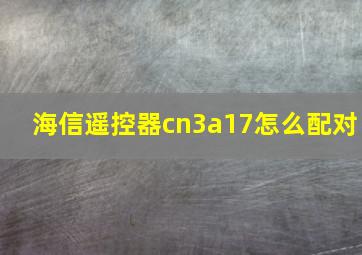 海信遥控器cn3a17怎么配对