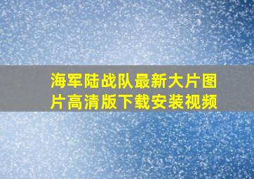 海军陆战队最新大片图片高清版下载安装视频