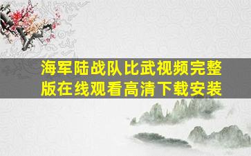 海军陆战队比武视频完整版在线观看高清下载安装