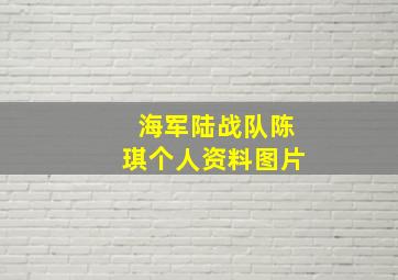 海军陆战队陈琪个人资料图片