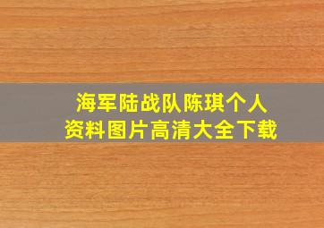 海军陆战队陈琪个人资料图片高清大全下载