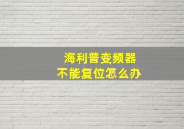 海利普变频器不能复位怎么办