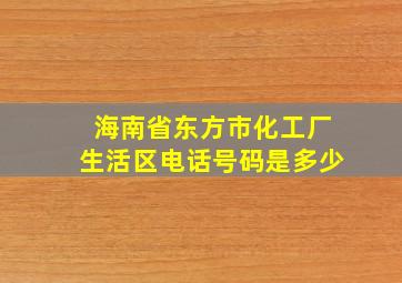 海南省东方市化工厂生活区电话号码是多少