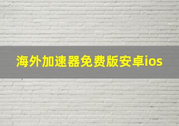 海外加速器免费版安卓ios