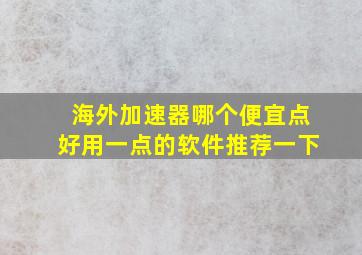 海外加速器哪个便宜点好用一点的软件推荐一下