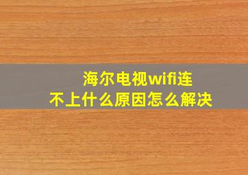 海尔电视wifi连不上什么原因怎么解决