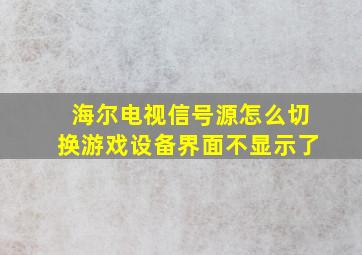 海尔电视信号源怎么切换游戏设备界面不显示了